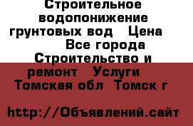 Строительное водопонижение грунтовых вод › Цена ­ 270 - Все города Строительство и ремонт » Услуги   . Томская обл.,Томск г.